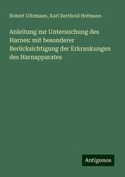 Cover von Anleitung zur Untersuchung des Harnes: mit besonderer Berücksichtigung der Erkrankungen des Harnapparates