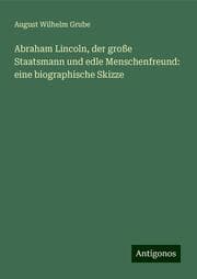 Cover von Abraham Lincoln, der große Staatsmann und edle Menschenfreund: eine biographische Skizze