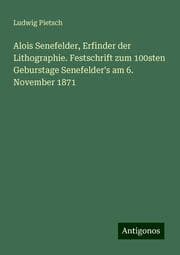 Cover von Alois Senefelder, Erfinder der Lithographie. Festschrift zum 100sten Geburstage Senefelder's am 6. November 1871
