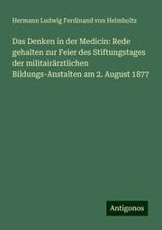 Cover von Das Denken in der Medicin: Rede gehalten zur Feier des Stiftungstages der militairärztlichen Bildungs-Anstalten am 2. August 1877
