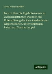 Cover von Bericht über die Ergebnisse einer zu wissenschaftlichen Zwecken mit Unterstützung der Kais. Akademie der Wissenschaften, unternommenen Reise nach Constantinopel