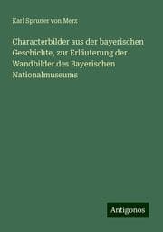 Cover von Characterbilder aus der bayerischen Geschichte, zur Erläuterung der Wandbilder des Bayerischen Nationalmuseums
