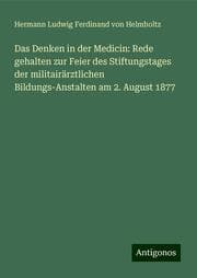 Cover von Das Denken in der Medicin: Rede gehalten zur Feier des Stiftungstages der militairärztlichen Bildungs-Anstalten am 2. August 1877