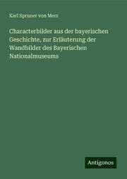 Cover von Characterbilder aus der bayerischen Geschichte, zur Erläuterung der Wandbilder des Bayerischen Nationalmuseums