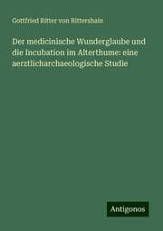 Cover von Der medicinische Wunderglaube und die Incubation im Alterthume: eine aerztlicharchaeologische Studie