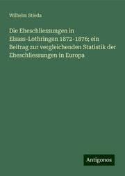 Cover von Die Eheschliessungen in Elsass-Lothringen 1872-1876; ein Beitrag zur vergleichenden Statistik der Eheschliessungen in Europa