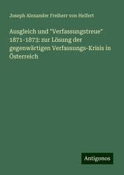 Cover von Ausgleich und 'Verfassungstreue' 1871-1873: zur Lösung der gegenwärtigen Verfassungs-Krisis in Österreich