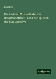 Cover von Die Züricher Wiedertäufer zur Reformationszeit; nach den Quellen des Staatsarchivs