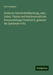 Cover von Entlarvte Geschichtsfälschung, oder, Leben, Thaten und Reichsverrath des Preussenkönigs Friedrich II, genannt der Spitzbube Fritz