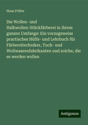 Cover von Die Wollen- und Halbwollen-Stückfärberei in ihrem ganzen Umfange: Ein vorzugsweise practisches Hülfs- und Lehrbuch für Färbereitechniker, Tuch- und Wollwaarenfabrikanten und solche, die es werden wollen