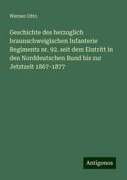 Cover von Geschichte des herzoglich braunschweigischen Infanterie Regiments nr. 92. seit dem Eintritt in den Norddeutschen Bund bis zur Jetztzeit 1867-1877