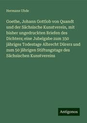 Cover von Goethe, Johann Gottlob von Quandt und der Sächsische Kunstverein, mit bisher ungedruckten Briefen des Dichters; eine Jubelgabe zum 350 jähriges Todestage Albrecht Dürers und zum 50 jährigen Stiftungstage des Sächsischen Kunstvereins