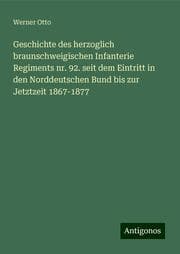 Cover von Geschichte des herzoglich braunschweigischen Infanterie Regiments nr. 92. seit dem Eintritt in den Norddeutschen Bund bis zur Jetztzeit 1867-1877