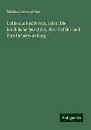 Cover von Lutherus Redivivus, oder, Die kirchliche Reaction, ihre Gefahr und ihre Ueberwindung