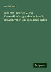 Cover von Landgraf Friedrich V. von Hessen-Homburg und seine Familie: aus Archivalien und Familienpapieren