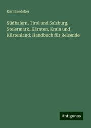 Cover von Südbaiern, Tirol und Salzburg, Steiermark, Kärnten, Krain und Küstenland: Handbuch für Reisende