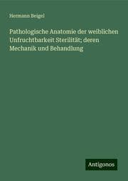 Cover von Pathologische Anatomie der weiblichen Unfruchtbarkeit Sterilität; deren Mechanik und Behandlung