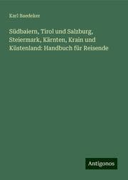 Cover von Südbaiern, Tirol und Salzburg, Steiermark, Kärnten, Krain und Küstenland: Handbuch für Reisende