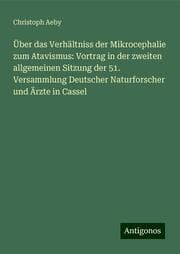 Cover von Über das Verhältniss der Mikrocephalie zum Atavismus: Vortrag in der zweiten allgemeinen Sitzung der 51. Versammlung Deutscher Naturforscher und Ärzte in Cassel