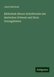 Cover von Bibliothek älterer Schriftwerke der deutschen Schweiz und ihres Grenzgebietes