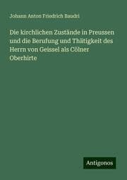 Cover von Die kirchlichen Zustände in Preussen und die Berufung und Thätigkeit des Herrn von Geissel als Cölner Oberhirte
