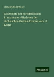 Cover von Geschichte der norddeutschen Franziskaner-Missionen der sächsischen Ordens-Provinz vom hl. Kreuz