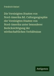 Cover von Die Vereinigten Staaten von Nord-Amerika Bd. Culturgeographie der Vereinigten Staaten von Nord-Amerika unter besonderer Berücksichtigung der wirthschaftlichen Verhältnisse