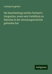 Cover von Die Beurtheilung welche Fischart's Gargantua, sowie sein Verhältnis zu Rabelais in der Literaturgeschichte gefunden hat