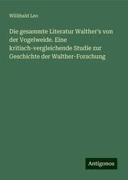 Cover von Die gesammte Literatur Walther's von der Vogelweide. Eine kritisch-vergleichende Studie zur Geschichte der Walther-Forschung