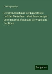 Cover von Der Bronchialbaum der Säugethiere und des Menschen: nebst Bemerkungen über den Bronchialbaum der Vögel und Reptilien