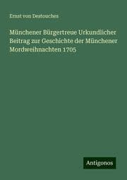 Cover von Münchener Bürgertreue Urkundlicher Beitrag zur Geschichte der Münchener Mordweihnachten 1705