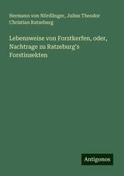 Cover von Lebensweise von Forstkerfen, oder, Nachtrage zu Ratzeburg's Forstinsekten