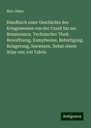 Cover von Handbuch einer Geschichte des Kriegswesens von der Urzeit bis zur Renaissance. Technischer Theil: Bewaffnung, Kampfweise, Befestigung, Belagerung, Seewesen. Nebst einem Atlas von 100 Tafeln