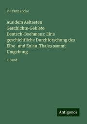 Cover von Aus dem Aeltesten Geschichts-Gebiete Deutsch-Boehmens: Eine geschichtliche Durchforschung des Elbe- und Eulau-Thales sammt Umgebung