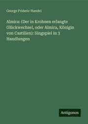 Cover von Almira: (Der in Krohnen erlangte Glückwechsel, oder Almira, Königin von Castilien): Singspiel in 3 Handlungen