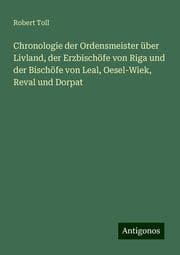 Cover von Chronologie der Ordensmeister über Livland, der Erzbischöfe von Riga und der Bischöfe von Leal, Oesel-Wiek, Reval und Dorpat