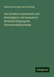 Cover von Die Actinien: anatomisch und histologisch, mit besanderer Berücksichtigung des Nervenmuskelsystems