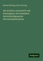 Cover von Die Actinien: anatomisch und histologisch, mit besanderer Berücksichtigung des Nervenmuskelsystems