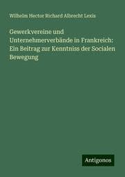 Cover von Gewerkvereine und Unternehmerverbände in Frankreich: Ein Beitrag zur Kenntniss der Socialen Bewegung