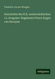Cover von Geschichte des K.K. oesterreichischen 13. Dragoner-Regiments Prince Eugen von Savoyen