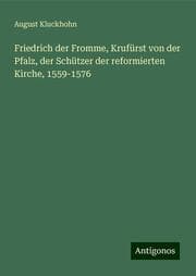 Cover von Friedrich der Fromme, Krufürst von der Pfalz, der Schützer der reformierten Kirche, 1559-1576