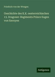 Cover von Geschichte des K.K. oesterreichischen 13. Dragoner-Regiments Prince Eugen von Savoyen