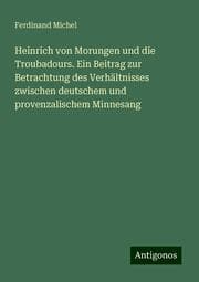 Cover von Heinrich von Morungen und die Troubadours. Ein Beitrag zur Betrachtung des Verhältnisses zwischen deutschem und provenzalischem Minnesang