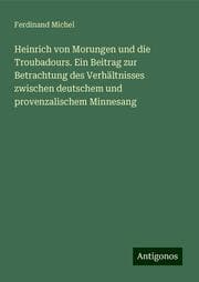 Cover von Heinrich von Morungen und die Troubadours. Ein Beitrag zur Betrachtung des Verhältnisses zwischen deutschem und provenzalischem Minnesang
