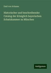 Cover von Historischer und beschreibender Catalog der Königlich bayerischen Schatzkammer zu München