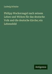 Cover von Philipp Wackernagel nach seinem Leben und Wirken für das deutsche Volk und die deutsche Kirche; ein Lebensbild