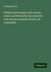 Cover von Philipp Wackernagel nach seinem Leben und Wirken für das deutsche Volk und die deutsche Kirche; ein Lebensbild