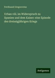 Cover von Urban viii. im Widerspruch zu Spanien und dem Kaiser: eine Episode des dreissigjährigen Kriegs