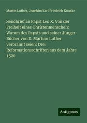 Cover von Sendbrief an Papst Leo X. Von der Freiheit eines Christenmenschen: Warum des Papsts und seiner Jünger Bücher von D. Martino Luther verbrannt seien: Drei Reformationsschriften aus dem Jahre 1520