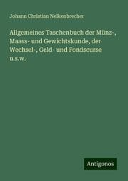 Cover von Allgemeines Taschenbuch der Münz-, Maass- und Gewichtskunde, der Wechsel-, Geld- und Fondscurse u.s.w.